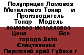 Полуприцеп Ломовоз/Металловоз Тонар 65 м3 › Производитель ­ Тонар › Модель ­ ломовоз-металловоз › Цена ­ 1 800 000 - Все города Авто » Спецтехника   . Пермский край,Губаха г.